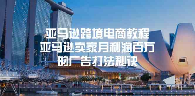 亚马逊跨境电商教程：亚马逊卖家月利润百万的广告打法秘诀网赚库-项目库-轻创网-中创网-福缘网-冒泡网-资源之家-魔方项目库网赚库