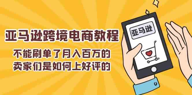 不能s单了月入百万的卖家们是如何上好评的，亚马逊跨境电商教程网赚库-项目库-轻创网-中创网-福缘网-冒泡网-资源之家-魔方项目库网赚库