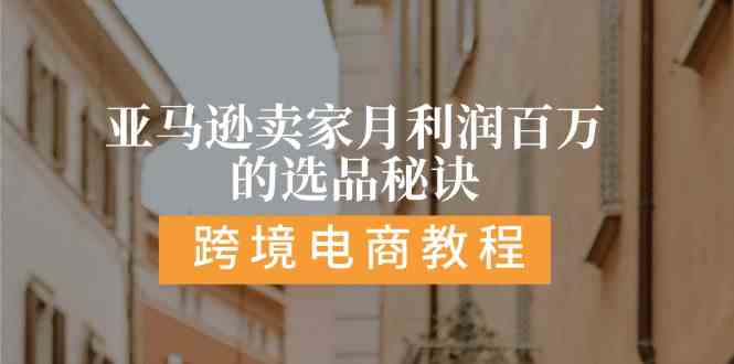 亚马逊卖家月利润百万的选品秘诀: 抓重点/高利润/大方向/大类目/选品易网赚库-项目库-轻创网-中创网-福缘网-冒泡网-资源之家-魔方项目库网赚库