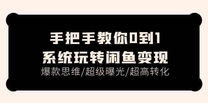 手把手教你0到1系统玩转闲鱼变现，爆款思维/超级曝光/超高转化（15节课）网赚库-项目库-轻创网-中创网-福缘网-冒泡网-资源之家-魔方项目库网赚库