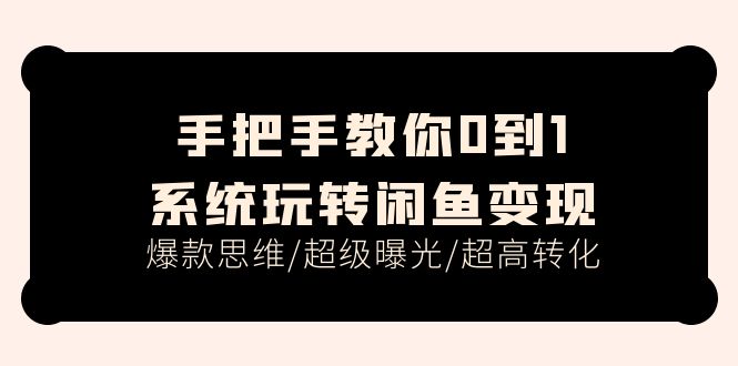 （11459期）手把手教你0到1系统玩转闲鱼变现，爆款思维/超级曝光/超高转化（15节课）网赚库-项目库-轻创网-中创网-福缘网-冒泡网-资源之家-魔方项目库网赚库