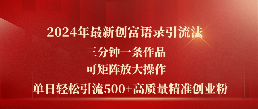 （11465期）2024年最新创富语录引流法，三分钟一条作品可矩阵放大操作，日引流500…网赚库-项目库-轻创网-中创网-福缘网-冒泡网-资源之家-魔方项目库网赚库