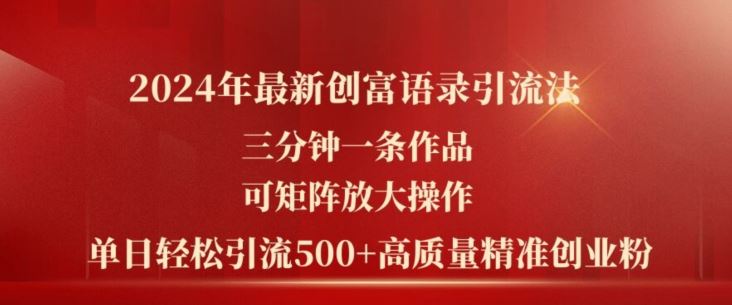 2024年最新创富语录引流法，三分钟一条作品，可矩阵放大操作，单日轻松引流500+高质量创业粉网赚库-项目库-轻创网-中创网-福缘网-冒泡网-资源之家-魔方项目库网赚库