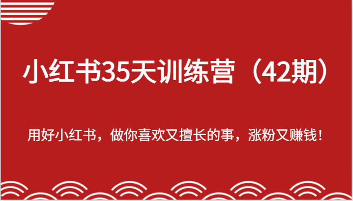 小红书35天训练营（42期）-用好小红书，做你喜欢又擅长的事，涨粉又赚钱！网赚库-项目库-轻创网-中创网-福缘网-冒泡网-资源之家-魔方项目库网赚库