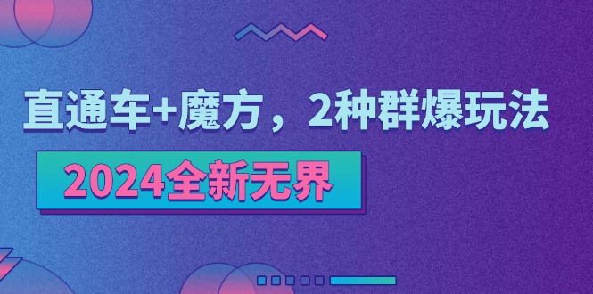 （11479期）2024全新无界：直通车+魔方，2种群爆玩法网赚库-项目库-轻创网-中创网-福缘网-冒泡网-资源之家-魔方项目库网赚库