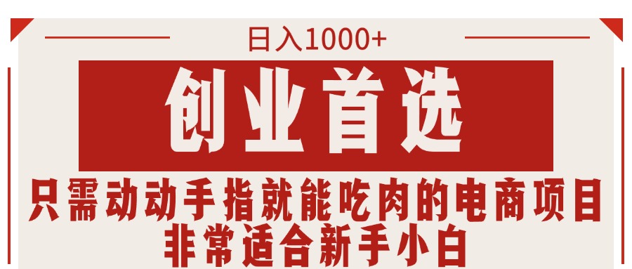 （11488期）只需动动手指就能吃肉的电商项目，日入1000+，创业首选，非常适合新手小白网赚库-项目库-轻创网-中创网-福缘网-冒泡网-资源之家-魔方项目库网赚库