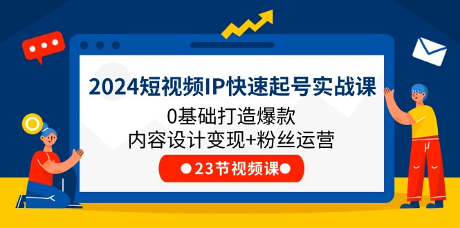2024短视频IP快速起号实战课，0基础打造爆款内容设计变现+粉丝运营(23节)网赚库-项目库-轻创网-中创网-福缘网-冒泡网-资源之家-魔方项目库网赚库