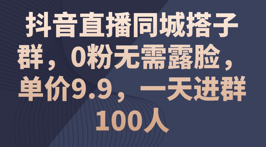 （11502期）抖音直播同城搭子群，0粉无需露脸，单价9.9，一天进群100人网赚库-项目库-轻创网-中创网-福缘网-冒泡网-资源之家-魔方项目库网赚库
