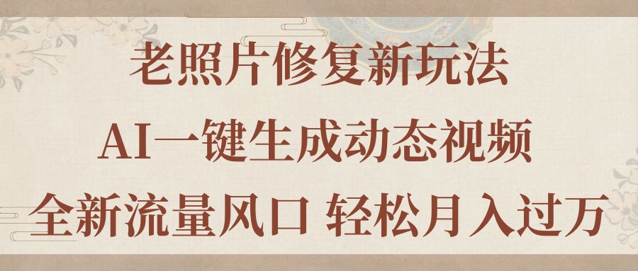 （11503期）老照片修复新玩法，老照片AI一键生成动态视频 全新流量风口 轻松月入过万网赚库-项目库-轻创网-中创网-福缘网-冒泡网-资源之家-魔方项目库网赚库