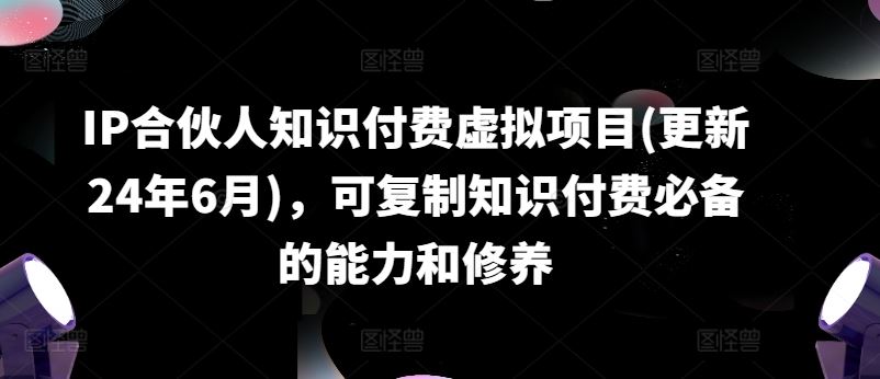 IP合伙人知识付费虚拟项目(更新24年6月)，可复制知识付费必备的能力和修养网赚库-项目库-轻创网-中创网-福缘网-冒泡网-资源之家-魔方项目库网赚库