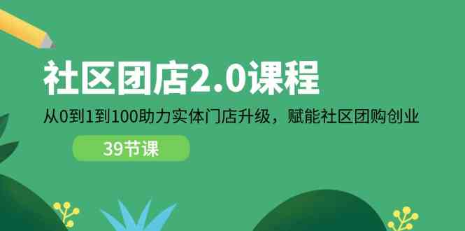 社区团店2.0课程，从0到1到100助力实体门店升级，赋能社区团购创业网赚库-项目库-轻创网-中创网-福缘网-冒泡网-资源之家-魔方项目库网赚库