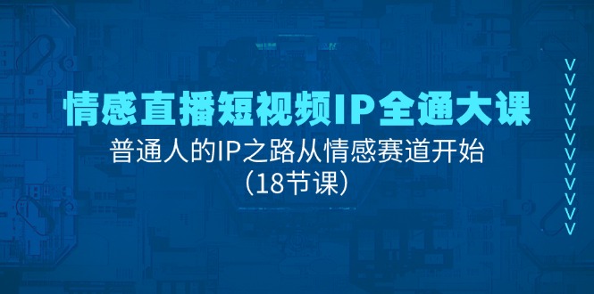 （11497期）情感直播短视频IP全通大课，普通人的IP之路从情感赛道开始（18节课）网赚库-项目库-轻创网-中创网-福缘网-冒泡网-资源之家-魔方项目库网赚库