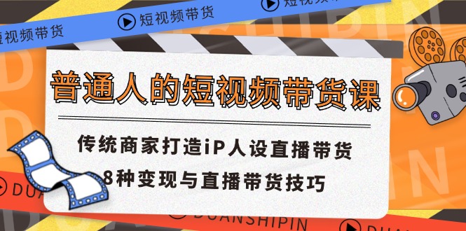 （11498期）普通人的短视频带货课 传统商家打造iP人设直播带货 8种变现与直播带货技巧网赚库-项目库-轻创网-中创网-福缘网-冒泡网-资源之家-魔方项目库网赚库