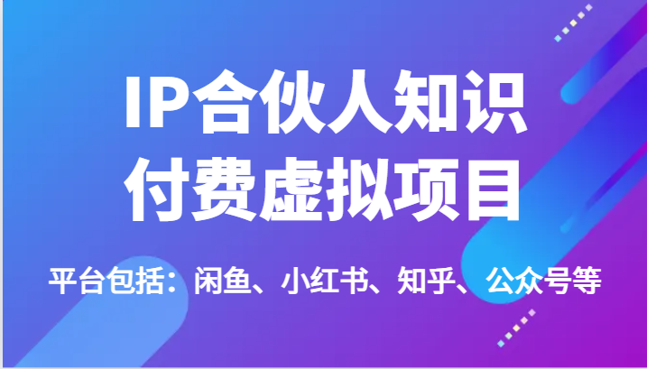 IP合伙人知识付费虚拟项目，包括：闲鱼、小红书、知乎、公众号等（51节）网赚库-项目库-轻创网-中创网-福缘网-冒泡网-资源之家-魔方项目库网赚库