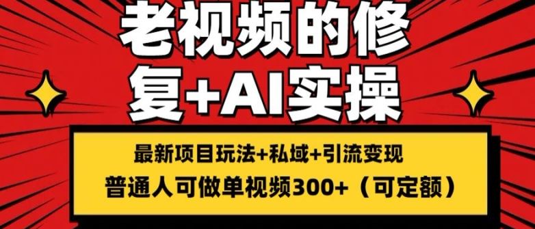 修复老视频的玩法，搬砖+引流的变现(可持久)，单条收益300+【揭秘】网赚库-项目库-轻创网-中创网-福缘网-冒泡网-资源之家-魔方项目库网赚库