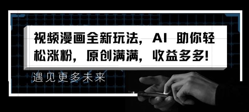 视频漫画全新玩法，AI 助你轻松涨粉，原创满满，收益多多【揭秘】网赚库-项目库-轻创网-中创网-福缘网-冒泡网-资源之家-魔方项目库网赚库