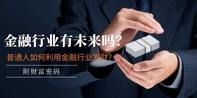 公众号付费文章：金融行业有未来吗？普通人如何利用金融行业发财?(附财富密码)网赚库-项目库-轻创网-中创网-福缘网-冒泡网-资源之家-魔方项目库网赚库