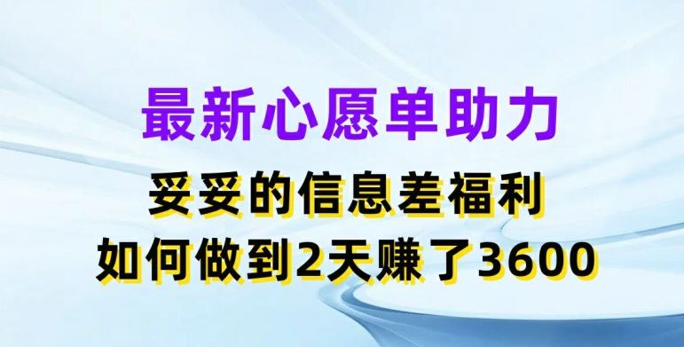 最新心愿单助力，妥妥的信息差福利，两天赚了3.6K【揭秘】网赚库-项目库-轻创网-中创网-福缘网-冒泡网-资源之家-魔方项目库网赚库