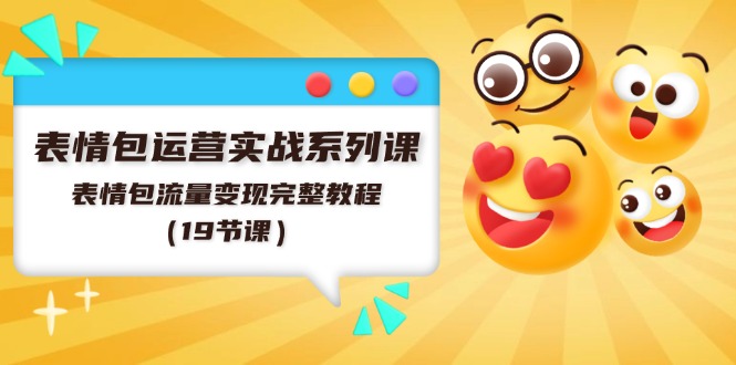 表情包运营实战系列课，表情包流量变现完整教程（19节课）网赚库-项目库-轻创网-中创网-福缘网-冒泡网-资源之家-魔方项目库网赚库