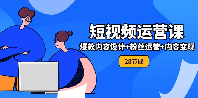 0基础学习短视频运营全套实战课，爆款内容设计+粉丝运营+内容变现(28节)网赚库-项目库-轻创网-中创网-福缘网-冒泡网-资源之家-魔方项目库网赚库