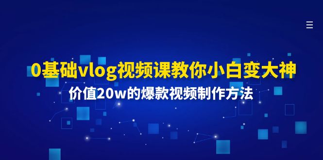 （11517期）0基础vlog视频课教你小白变大神：价值20w的爆款视频制作方法网赚库-项目库-轻创网-中创网-福缘网-冒泡网-资源之家-魔方项目库网赚库
