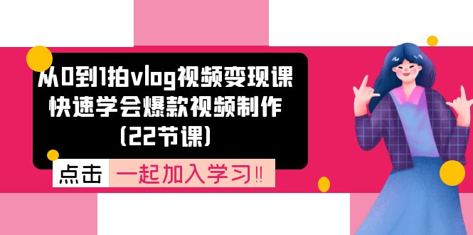 （11519期）从0到1拍vlog视频变现课：快速学会爆款视频制作（22节课）网赚库-项目库-轻创网-中创网-福缘网-冒泡网-资源之家-魔方项目库网赚库