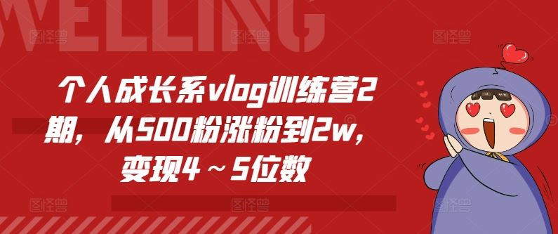 个人成长系vlog训练营2期，从500粉涨粉到2w，变现4～5位数网赚库-项目库-轻创网-中创网-福缘网-冒泡网-资源之家-魔方项目库网赚库