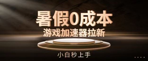 暑假0成本游戏加速器拉新，小白秒上手，无需投资【揭秘】网赚库-项目库-轻创网-中创网-福缘网-冒泡网-资源之家-魔方项目库网赚库