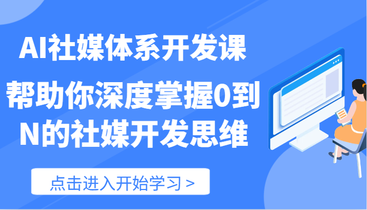 AI社媒体系开发课-帮助你深度掌握0到N的社媒开发思维（89节）网赚库-项目库-轻创网-中创网-福缘网-冒泡网-资源之家-魔方项目库网赚库