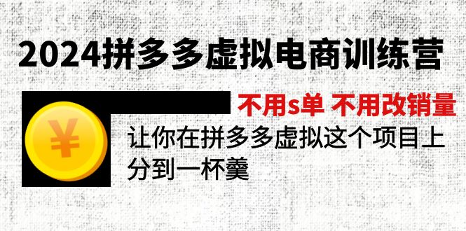 （11525期）2024拼多多虚拟电商训练营 不用s单 不用改销量  在拼多多虚拟上分到一杯羹网赚库-项目库-轻创网-中创网-福缘网-冒泡网-资源之家-魔方项目库网赚库