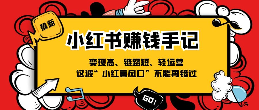 （11531期）小红书-赚钱手记，变现高、链路短、轻运营，这波“小红薯风口”不能再错过网赚库-项目库-轻创网-中创网-福缘网-冒泡网-资源之家-魔方项目库网赚库
