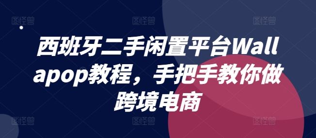 西班牙二手闲置平台Wallapop教程，手把手教你做跨境电商网赚库-项目库-轻创网-中创网-福缘网-冒泡网-资源之家-魔方项目库网赚库
