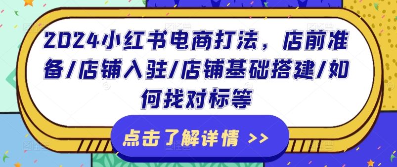 2024小红书电商打法，店前准备/店铺入驻/店铺基础搭建/如何找对标等网赚库-项目库-轻创网-中创网-福缘网-冒泡网-资源之家-魔方项目库网赚库