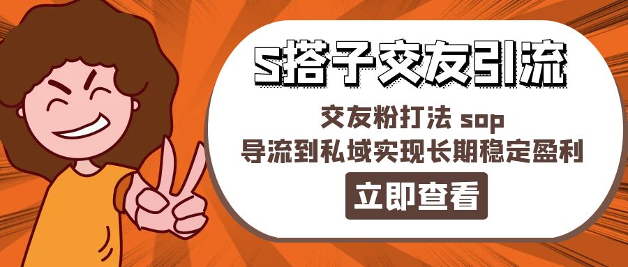 （11548期）某收费888-S搭子交友引流，交友粉打法 sop，导流到私域实现长期稳定盈利网赚库-项目库-轻创网-中创网-福缘网-冒泡网-资源之家-魔方项目库网赚库