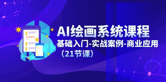 （11552期）AI绘画系统课程，基础入门-实战案例-商业应用（21节课）网赚库-项目库-轻创网-中创网-福缘网-冒泡网-资源之家-魔方项目库网赚库