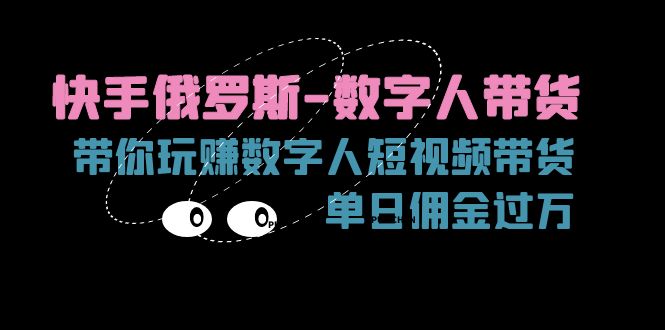 （11553期）快手俄罗斯-数字人带货，带你玩赚数字人短视频带货，单日佣金过万网赚库-项目库-轻创网-中创网-福缘网-冒泡网-资源之家-魔方项目库网赚库