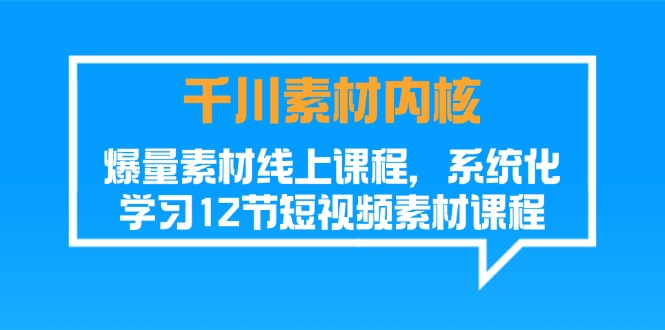（11554期）千川素材-内核，爆量素材线上课程，系统化学习12节短视频素材课程网赚库-项目库-轻创网-中创网-福缘网-冒泡网-资源之家-魔方项目库网赚库