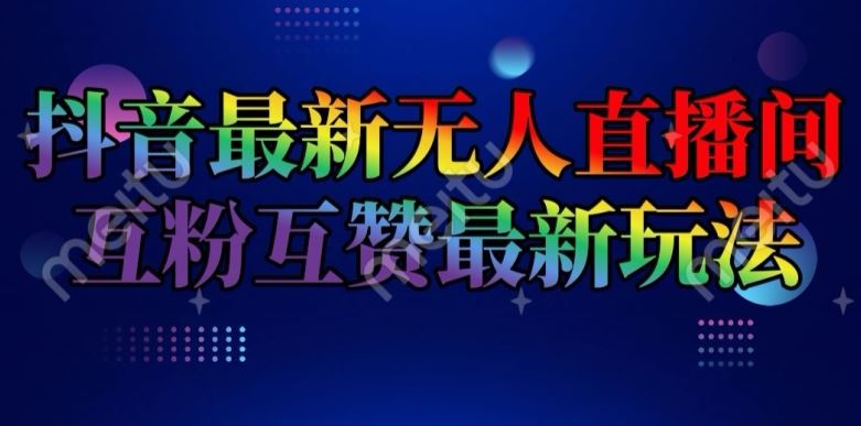 抖音最新无人直播间互粉互赞新玩法，一天收益2k+【揭秘】网赚库-项目库-轻创网-中创网-福缘网-冒泡网-资源之家-魔方项目库网赚库