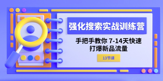 （11557期）强化 搜索实战训练营，手把手教你 7-14天快速-打爆新品流量（13节课）网赚库-项目库-轻创网-中创网-福缘网-冒泡网-资源之家-魔方项目库网赚库