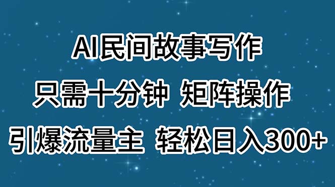 （11559期）AI民间故事写作，只需十分钟，矩阵操作，引爆流量主，轻松日入300+网赚库-项目库-轻创网-中创网-福缘网-冒泡网-资源之家-魔方项目库网赚库