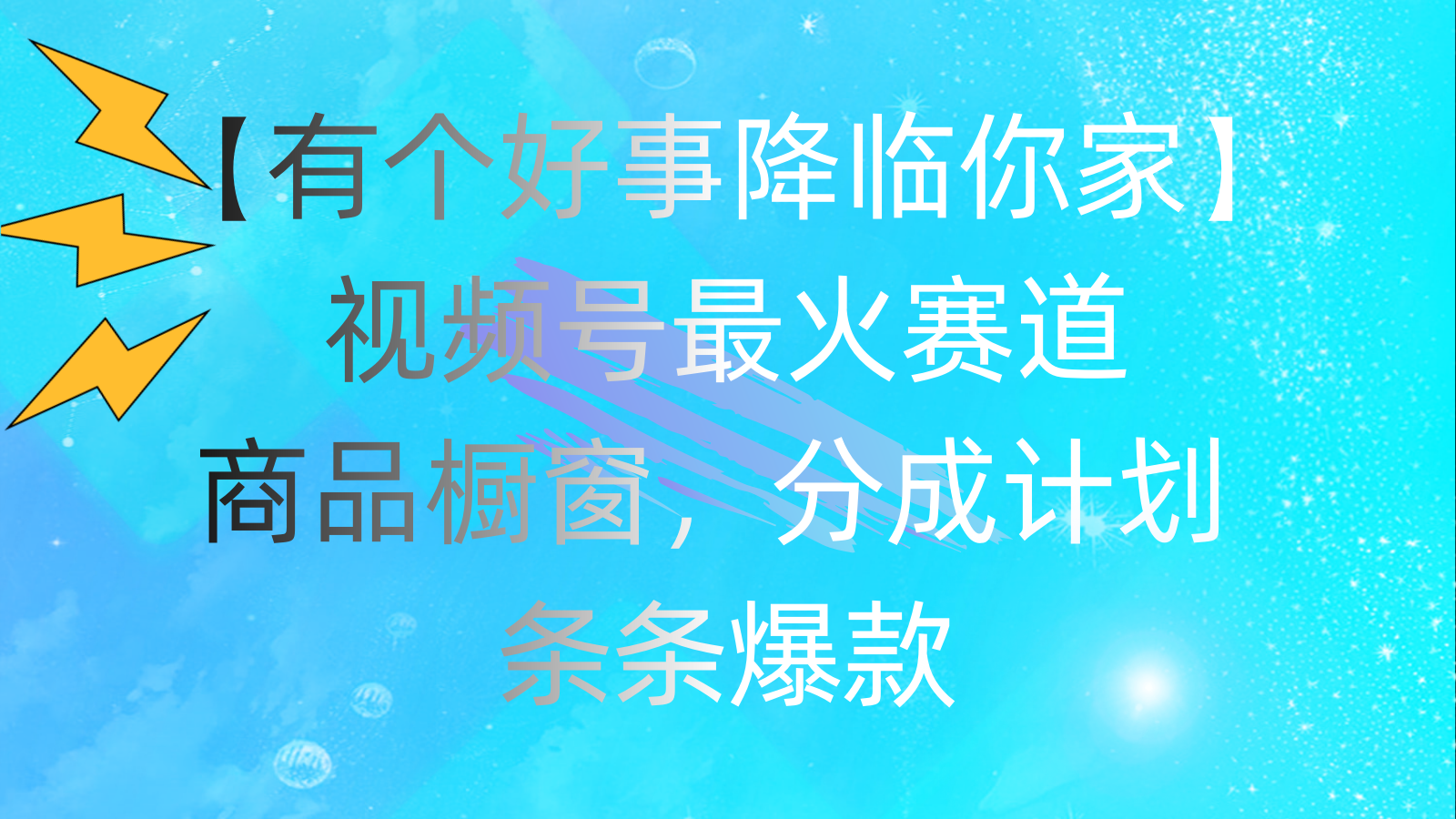 （11564期）有个好事 降临你家：视频号最火赛道，商品橱窗，分成计划 条条爆款，每…网赚库-项目库-轻创网-中创网-福缘网-冒泡网-资源之家-魔方项目库网赚库