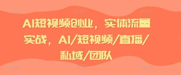 AI短视频创业，实体流量实战，AI/短视频/直播/私域/团队网赚库-项目库-轻创网-中创网-福缘网-冒泡网-资源之家-魔方项目库网赚库