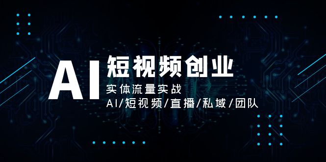 （11566期）AI短视频创业，实体流量实战，AI/短视频/直播/私域/团队网赚库-项目库-轻创网-中创网-福缘网-冒泡网-资源之家-魔方项目库网赚库
