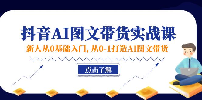 （11567期）新人从0基础入门，抖音-AI图文带货实战课，从0-1打造AI图文带货网赚库-项目库-轻创网-中创网-福缘网-冒泡网-资源之家-魔方项目库网赚库