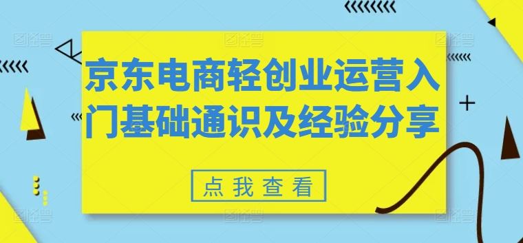 京东电商轻创业运营入门基础通识及经验分享网赚库-项目库-轻创网-中创网-福缘网-冒泡网-资源之家-魔方项目库网赚库