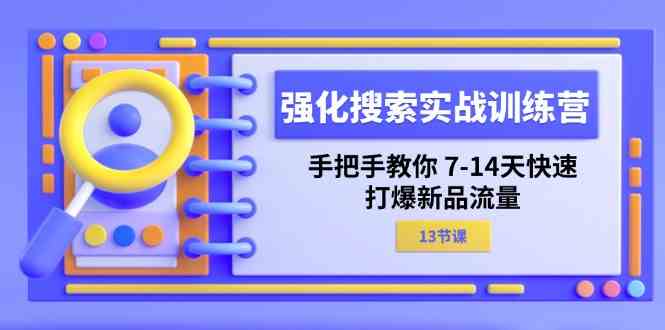 强化搜索实战训练营，手把手教你7-14天快速打爆新品流量（13节课）网赚库-项目库-轻创网-中创网-福缘网-冒泡网-资源之家-魔方项目库网赚库