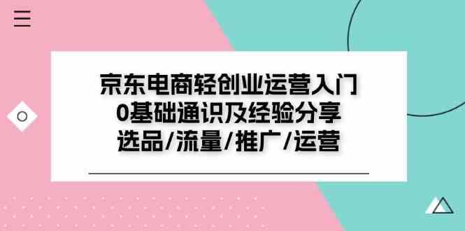 京东电商轻创业运营入门0基础通识及经验分享：选品/流量/推广/运营网赚库-项目库-轻创网-中创网-福缘网-冒泡网-资源之家-魔方项目库网赚库