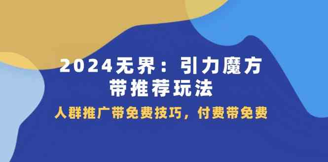 2024无界引力魔方带推荐玩法，人群推广带免费技巧，付费带免费网赚库-项目库-轻创网-中创网-福缘网-冒泡网-资源之家-魔方项目库网赚库