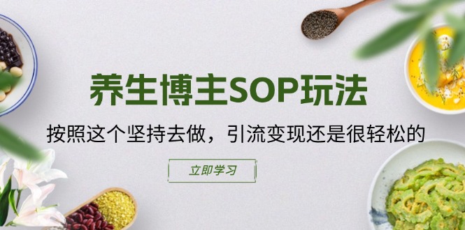 （11572期）养生博主SOP玩法，按照这个坚持去做，引流变现还是很轻松的网赚库-项目库-轻创网-中创网-福缘网-冒泡网-资源之家-魔方项目库网赚库