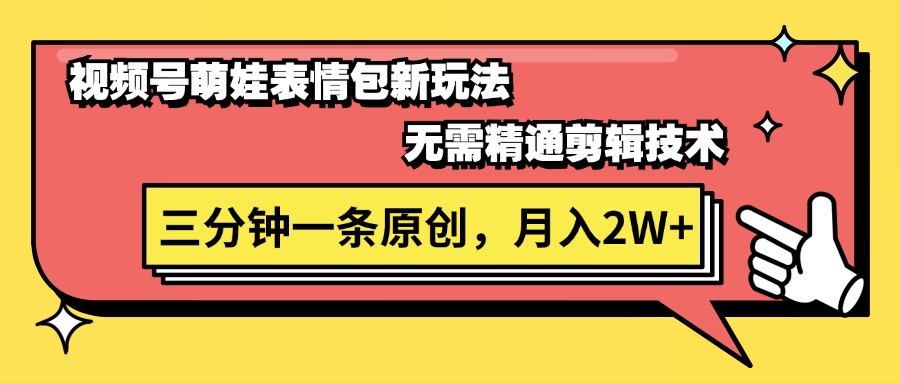 （11581期）视频号萌娃表情包新玩法，无需精通剪辑，三分钟一条原创视频，月入2W+网赚库-项目库-轻创网-中创网-福缘网-冒泡网-资源之家-魔方项目库网赚库